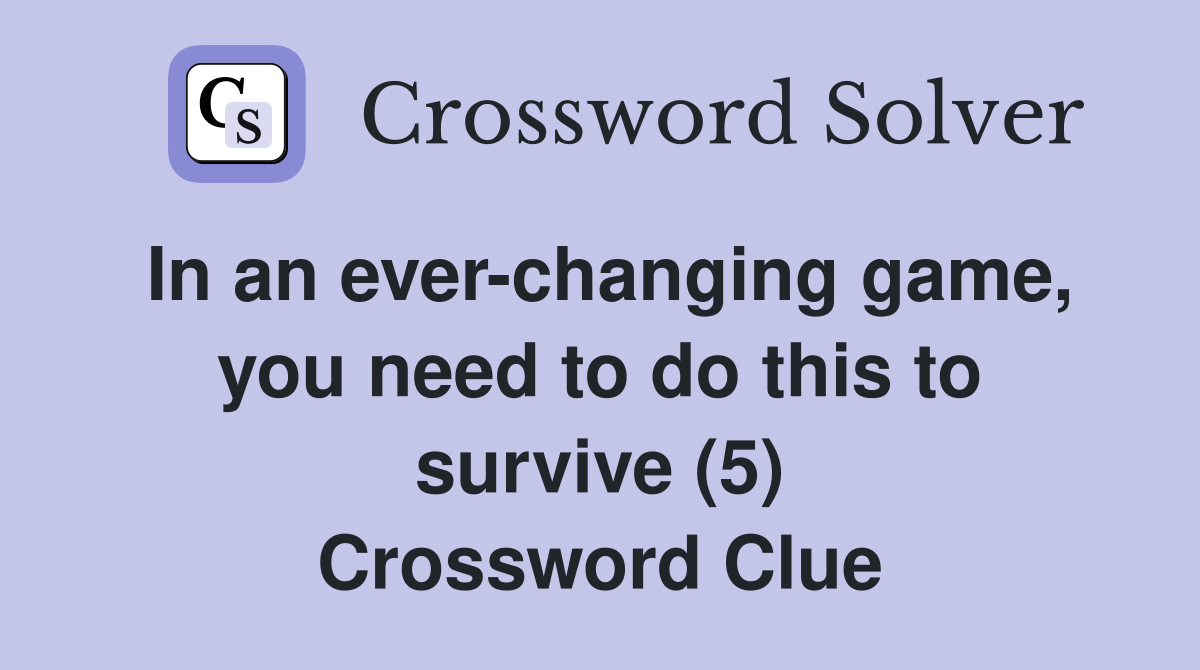 In an ever-changing game, you need to do this to survive (5) Crossword Clue