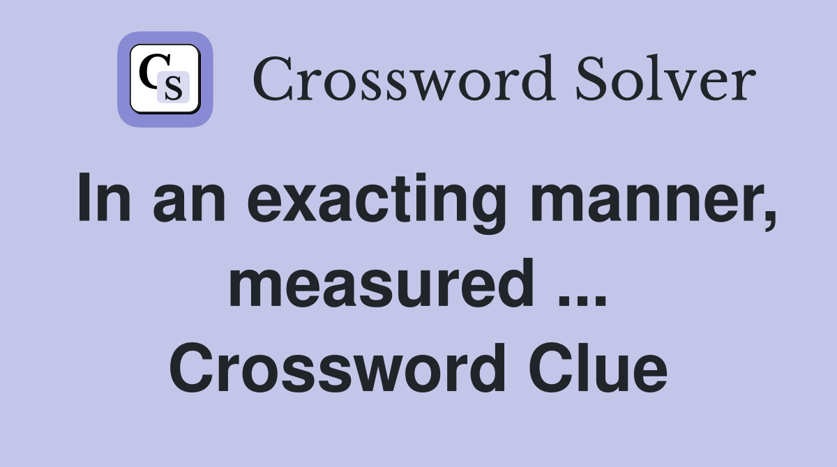 In an exacting manner, measured ... Crossword Clue