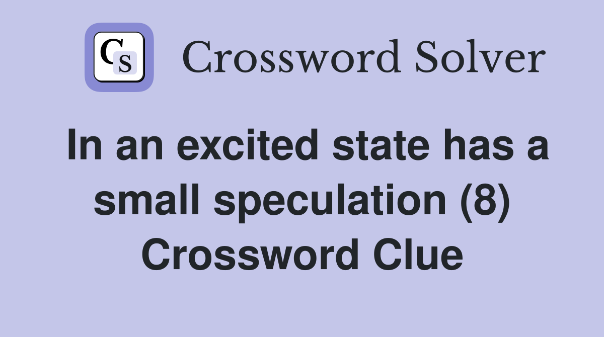 In an excited state has a small speculation (8) Crossword Clue
