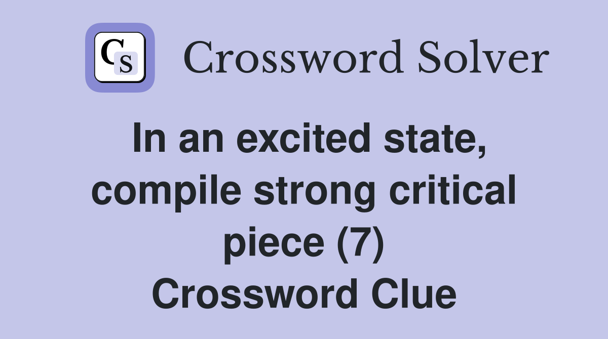 In an excited state, compile strong critical piece (7) Crossword Clue