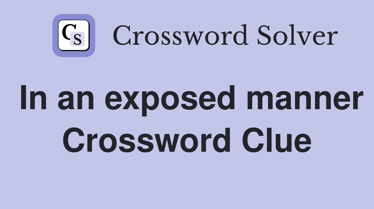 In an exposed manner Crossword Clue