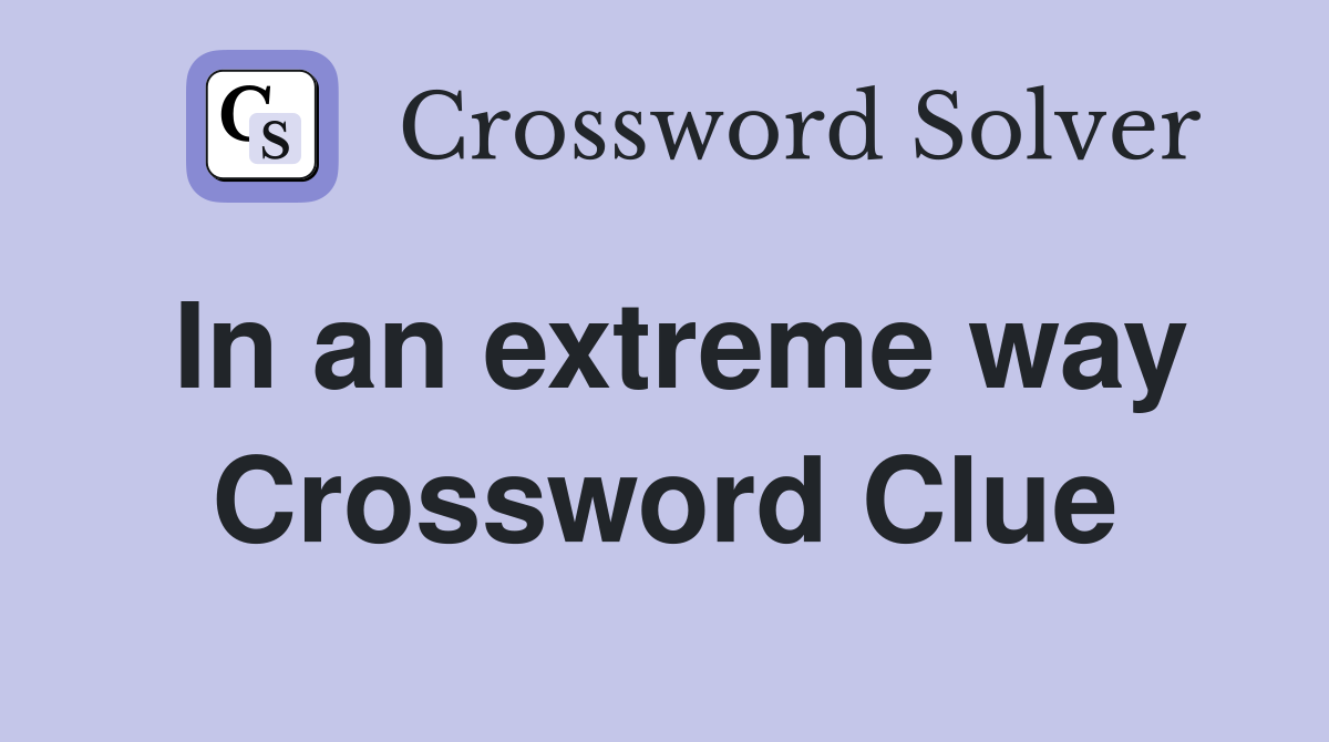 In an extreme way Crossword Clue