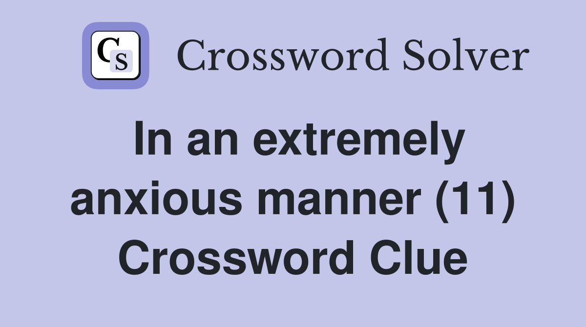 In an extremely anxious manner (11) Crossword Clue