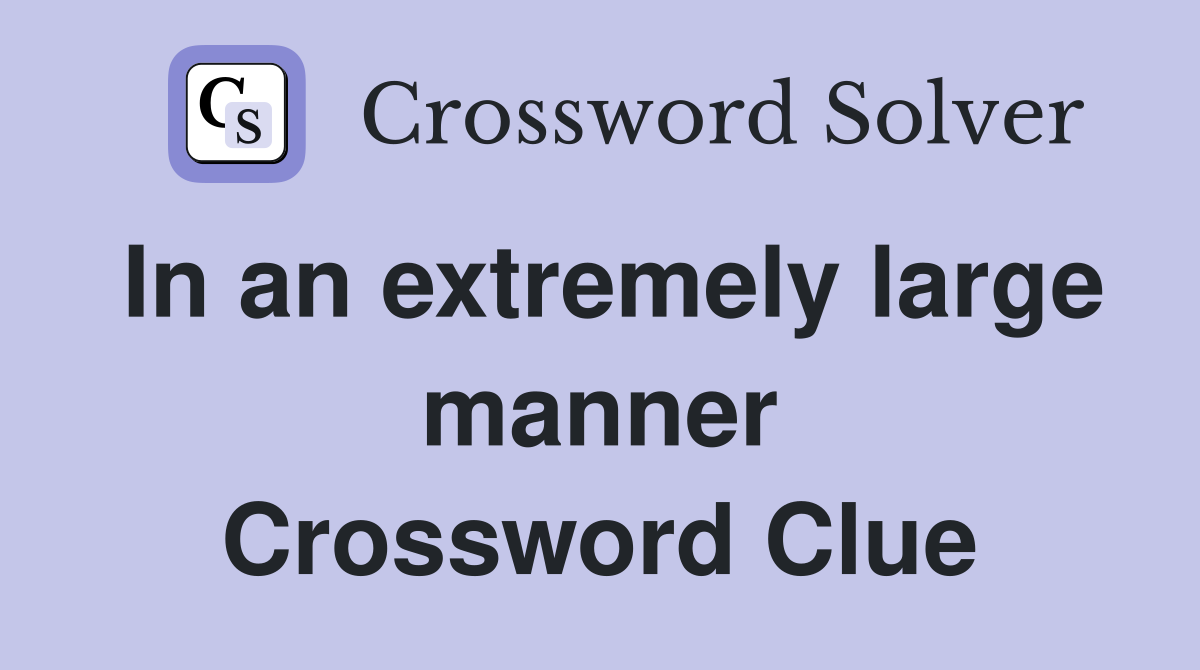 In an extremely large manner Crossword Clue