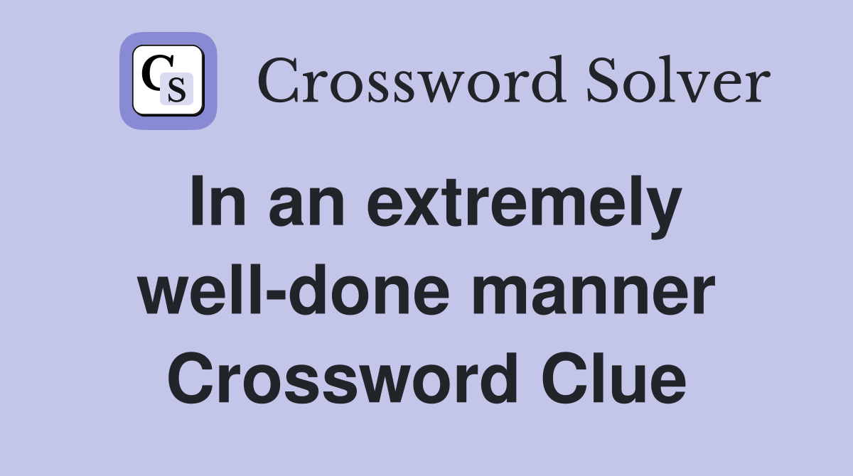 In an extremely well-done manner Crossword Clue