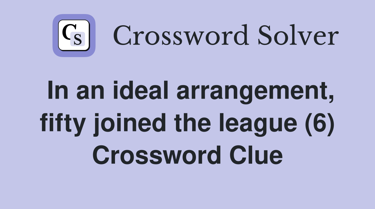 In an ideal arrangement, fifty joined the league (6) Crossword Clue