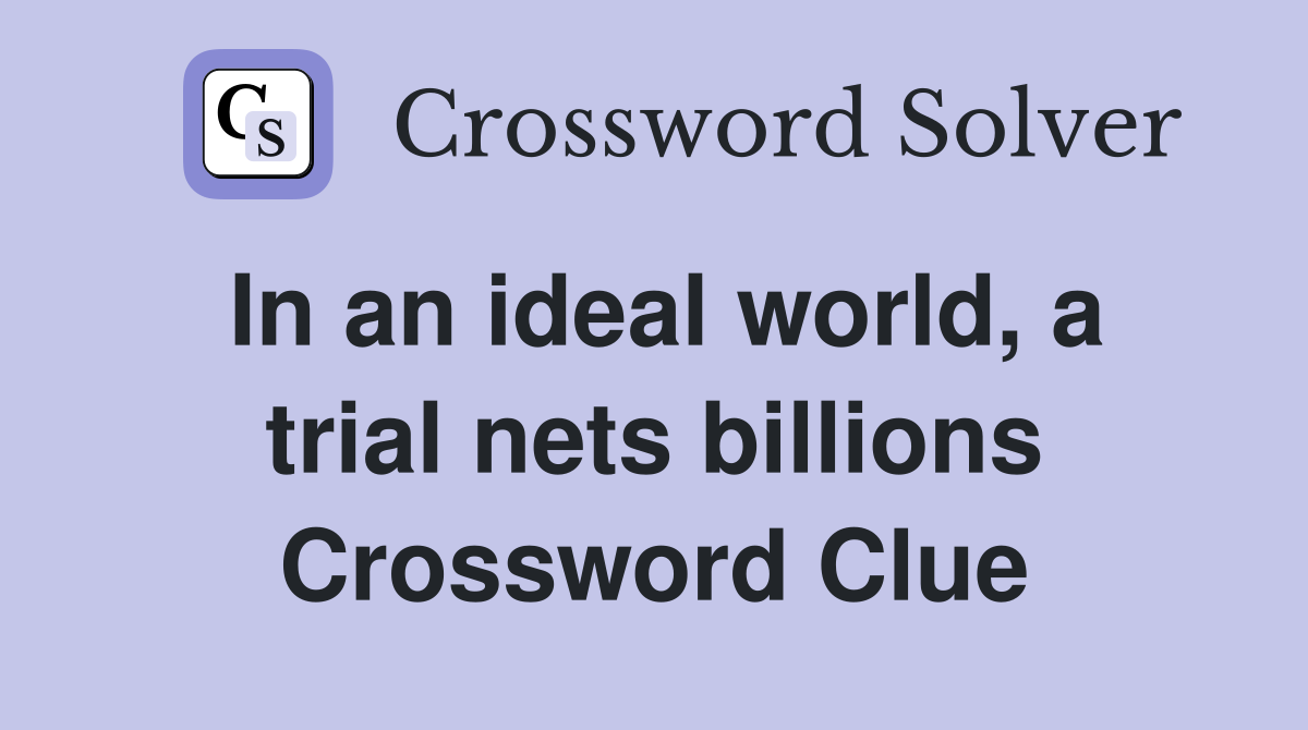 In an ideal world, a trial nets billions Crossword Clue