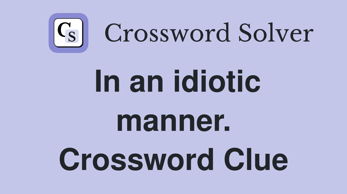 In an idiotic manner. Crossword Clue