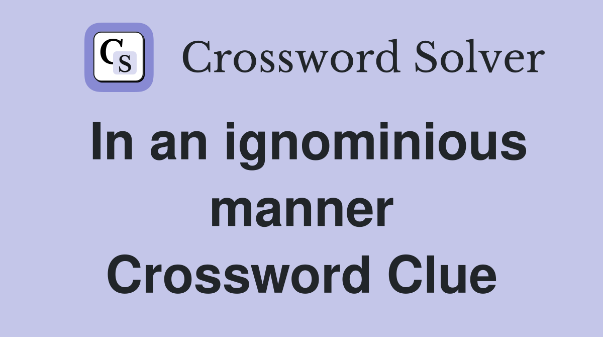 In an ignominious manner Crossword Clue