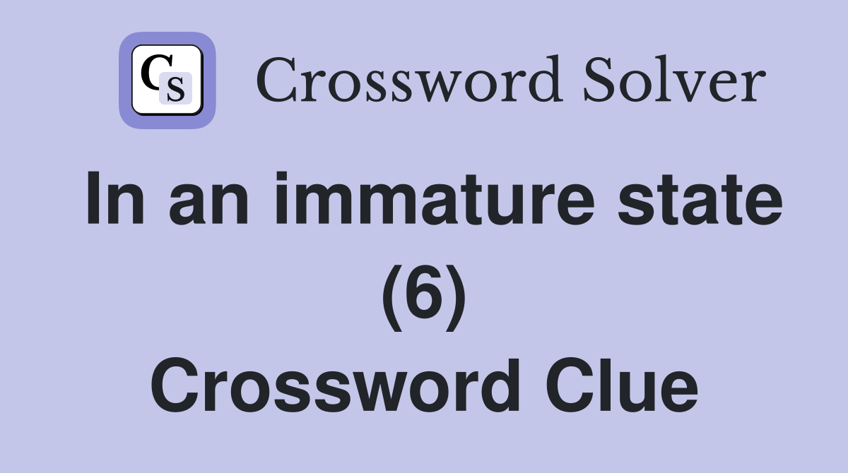 In an immature state (6) Crossword Clue