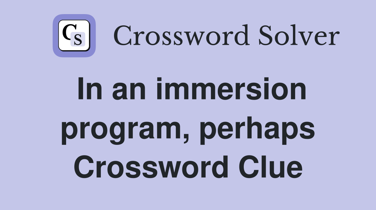 In an immersion program, perhaps Crossword Clue