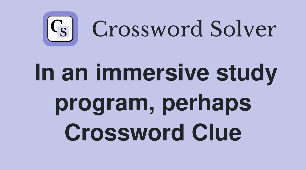 In an immersive study program, perhaps Crossword Clue