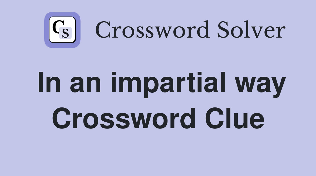 In an impartial way Crossword Clue
