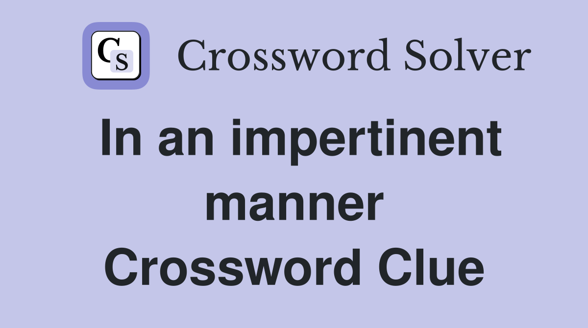 In an impertinent manner Crossword Clue