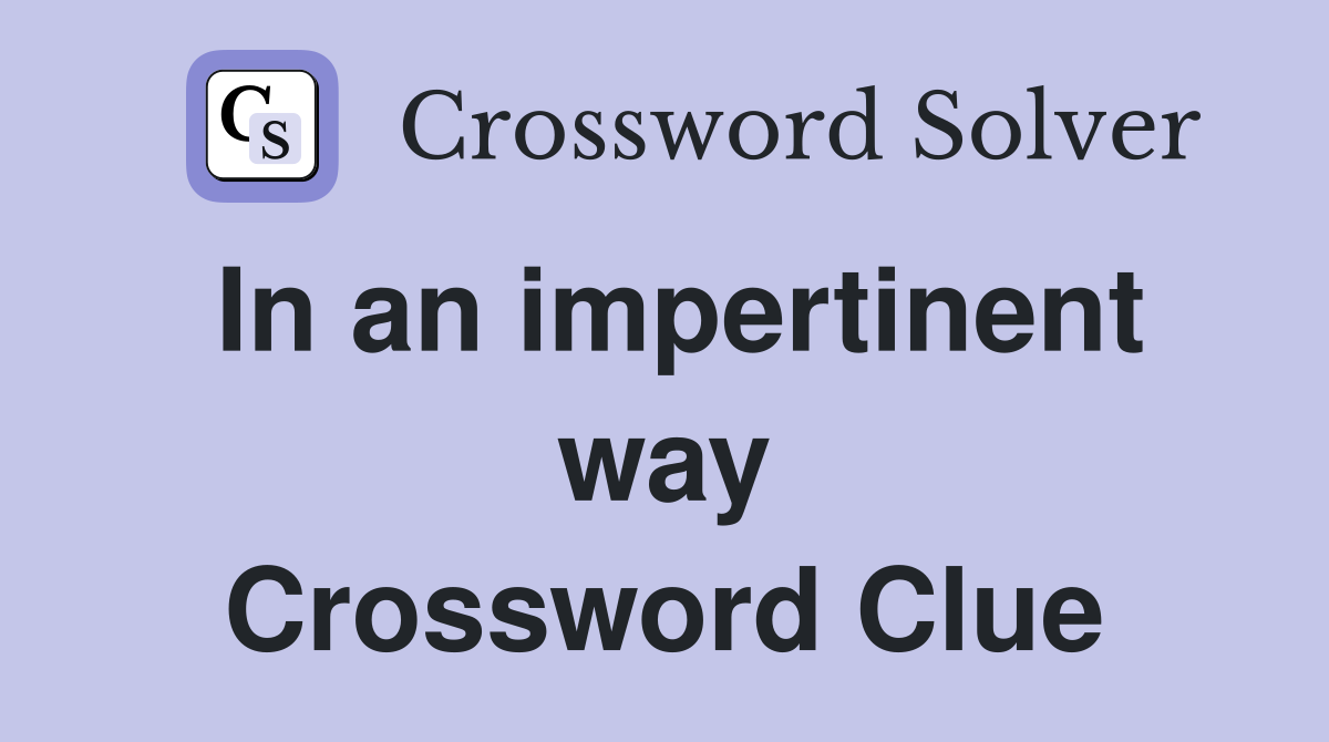 In an impertinent way Crossword Clue