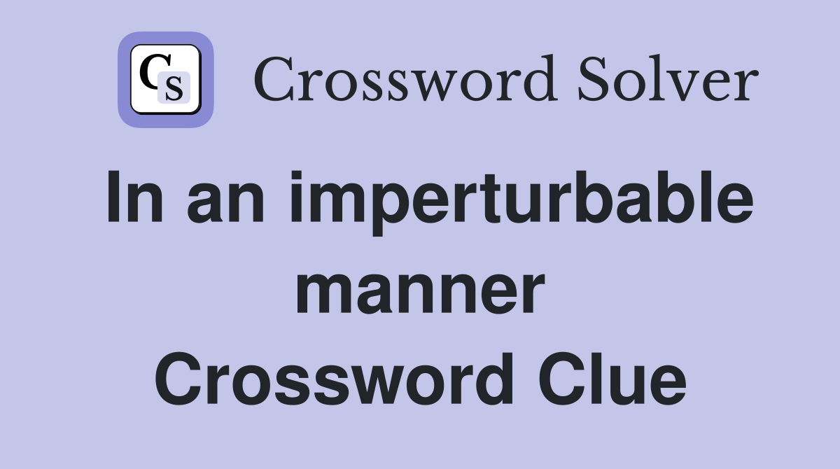 In an imperturbable manner Crossword Clue