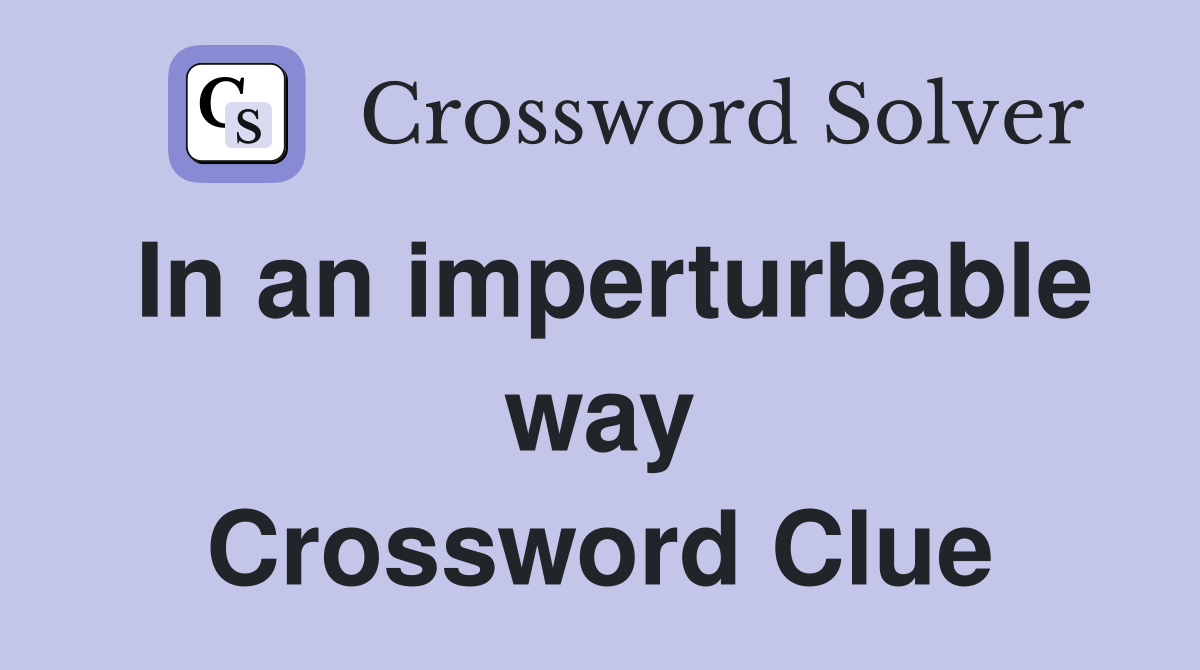 In an imperturbable way Crossword Clue