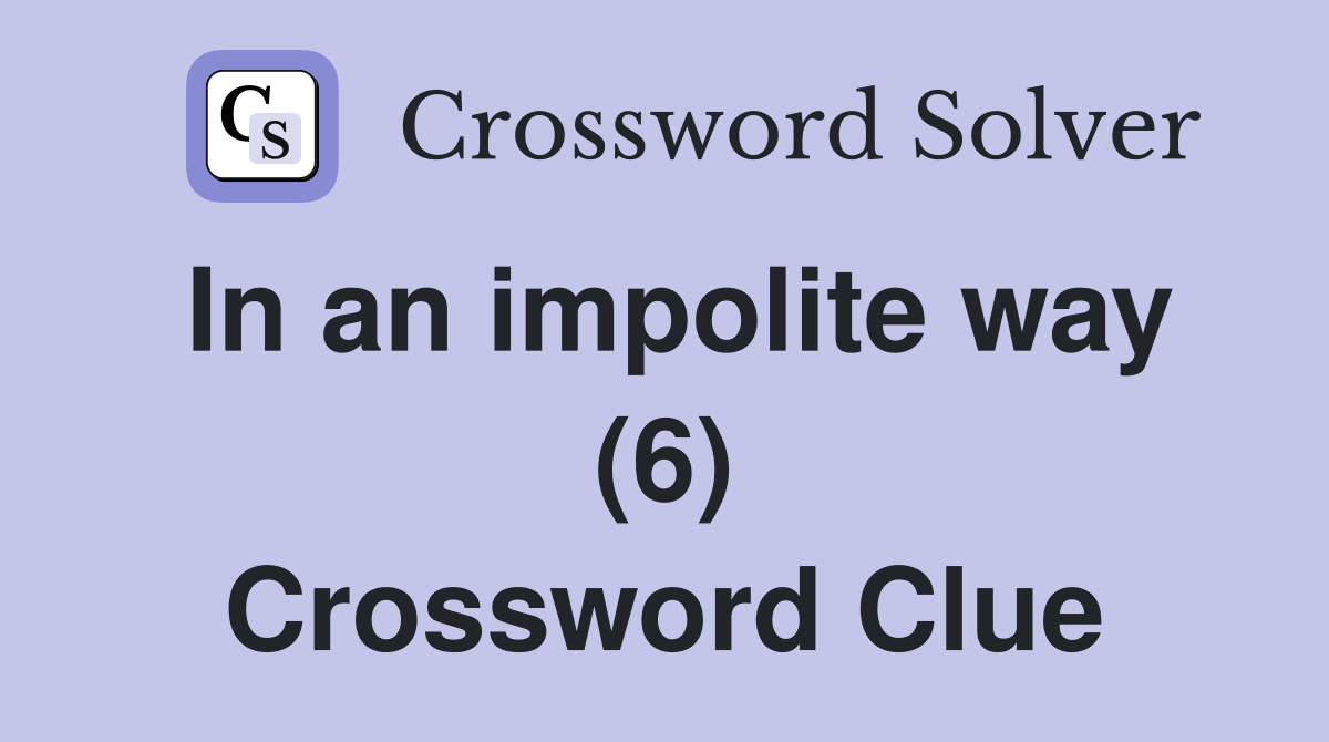 In an impolite way (6) Crossword Clue