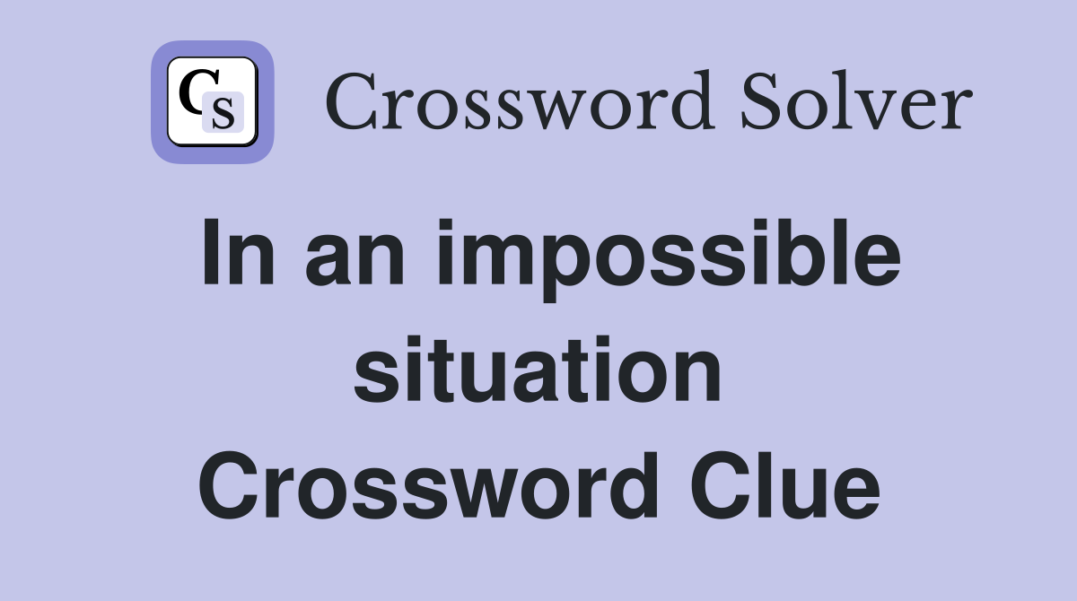 In an impossible situation Crossword Clue