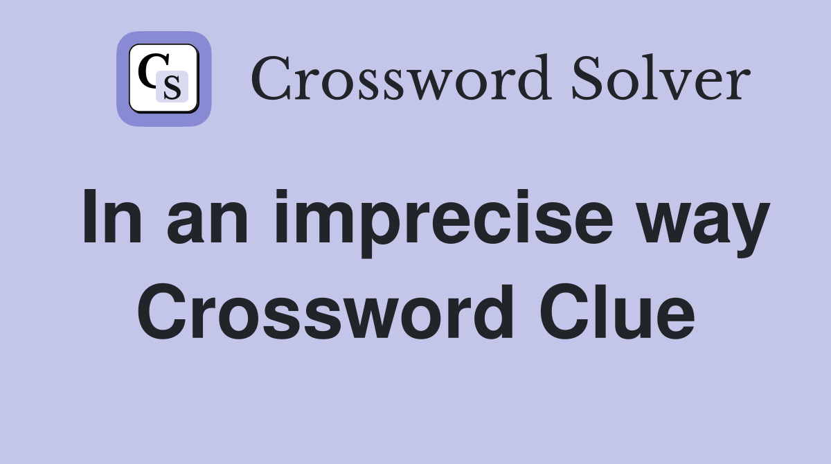 In an imprecise way Crossword Clue