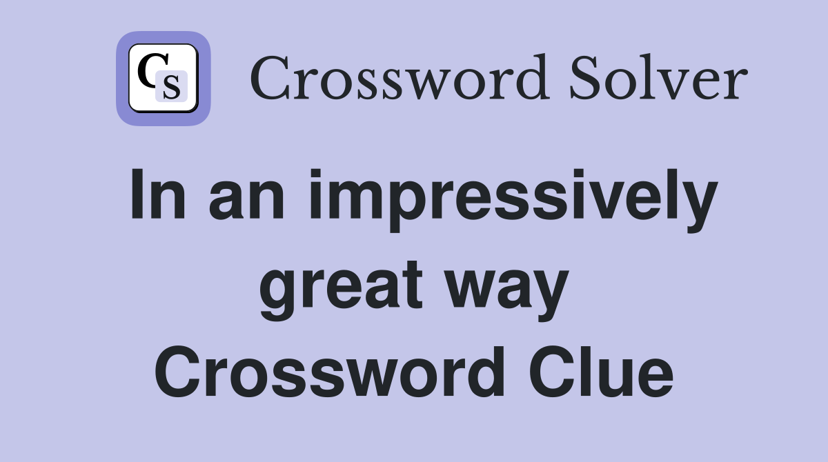 In an impressively great way Crossword Clue