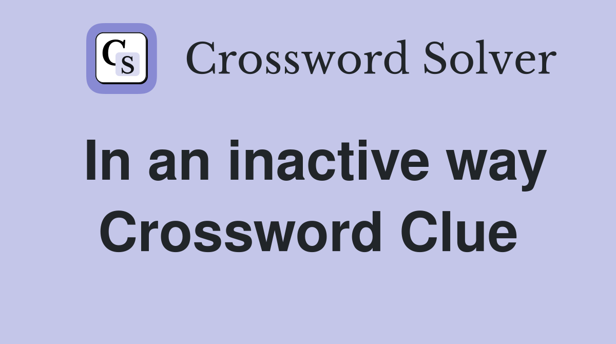In an inactive way Crossword Clue