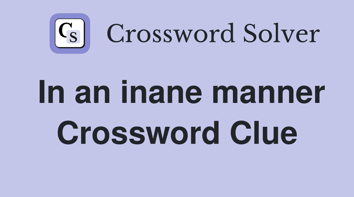 In an inane manner Crossword Clue