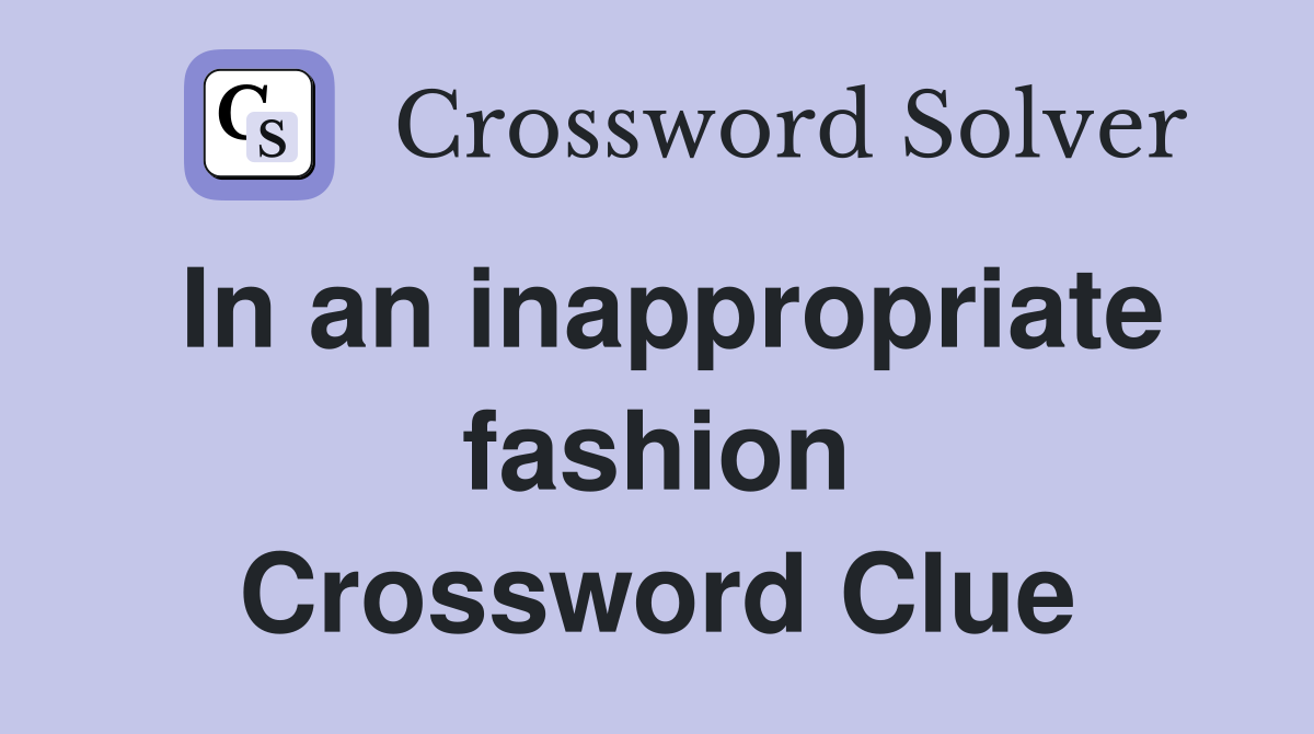 In an inappropriate fashion Crossword Clue