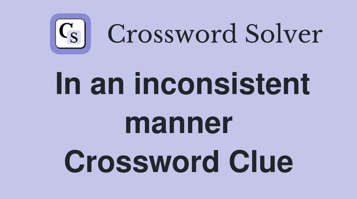 In an inconsistent manner Crossword Clue