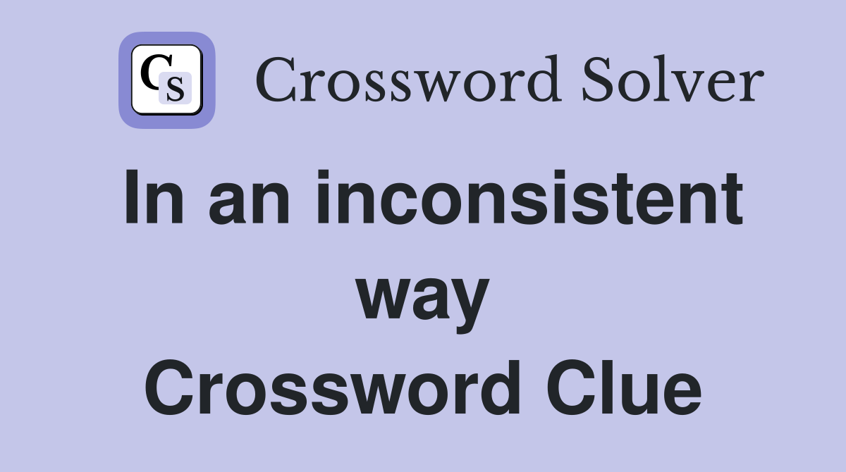 In an inconsistent way Crossword Clue