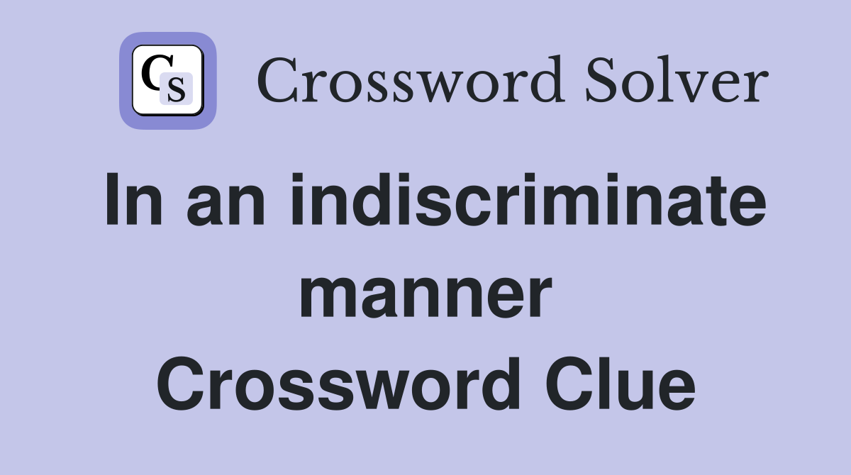 In an indiscriminate manner Crossword Clue