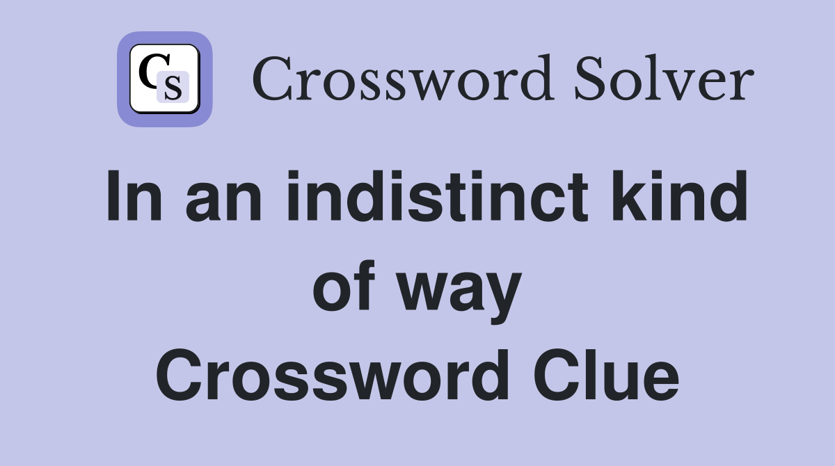 In an indistinct kind of way Crossword Clue
