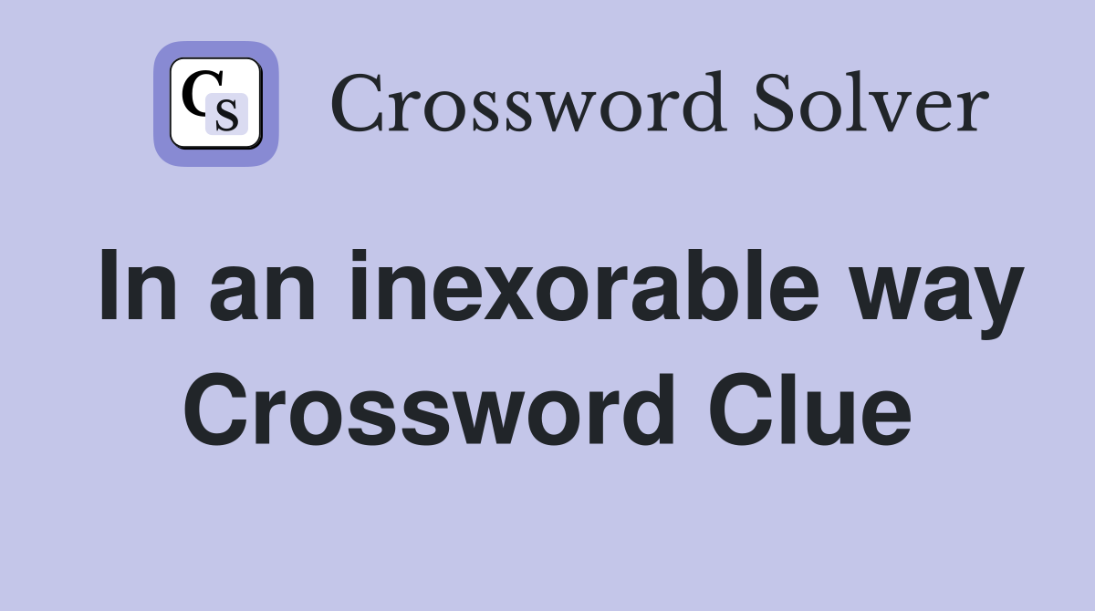 In an inexorable way Crossword Clue