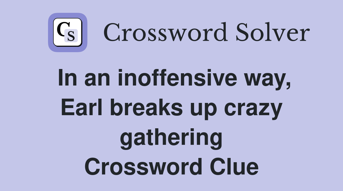 In an inoffensive way, Earl breaks up crazy gathering Crossword Clue