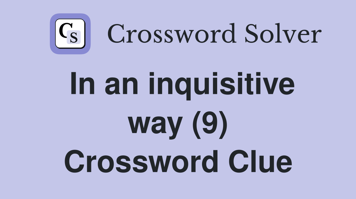 In an inquisitive way (9) Crossword Clue