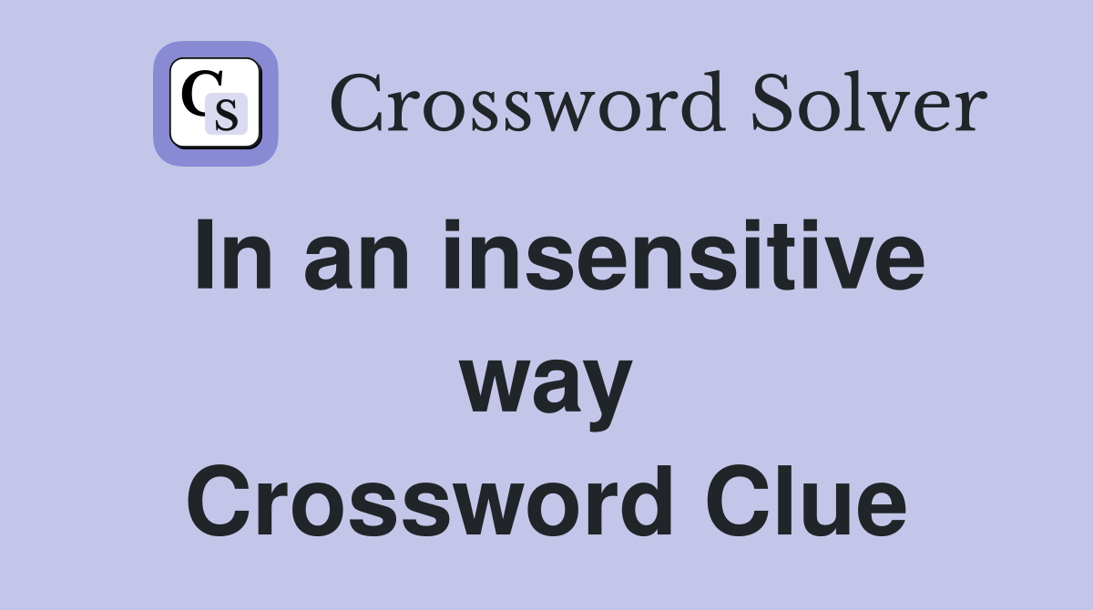 In an insensitive way Crossword Clue