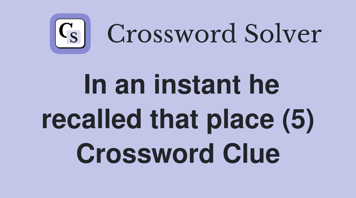 In an instant he recalled that place (5) Crossword Clue