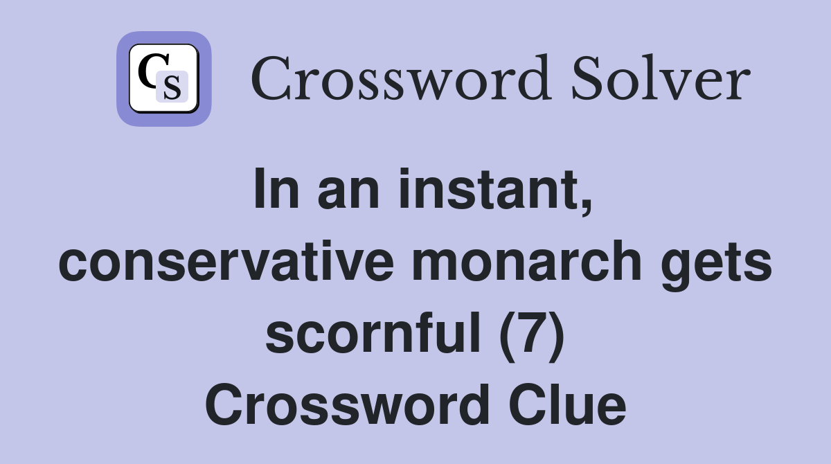 In an instant, conservative monarch gets scornful (7) Crossword Clue