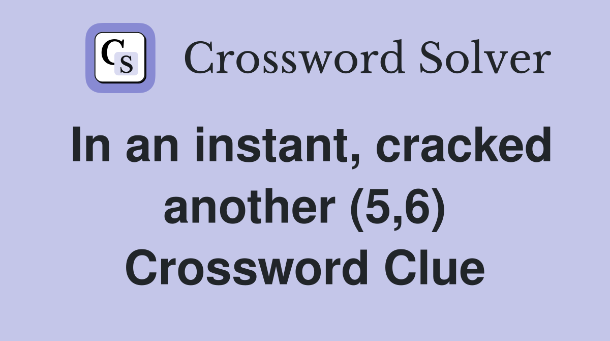 In an instant, cracked another (5,6) Crossword Clue