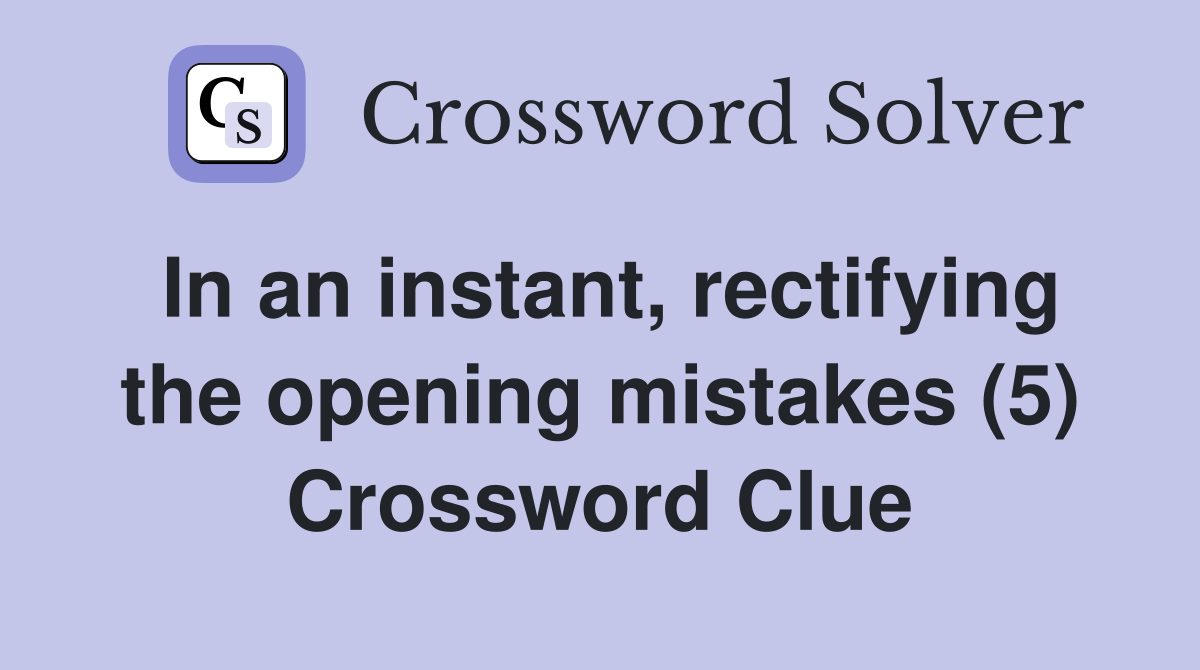 In an instant, rectifying the opening mistakes (5) Crossword Clue