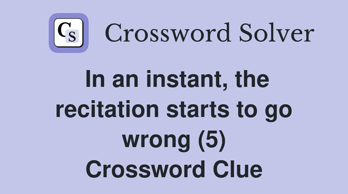 In an instant, the recitation starts to go wrong (5) Crossword Clue