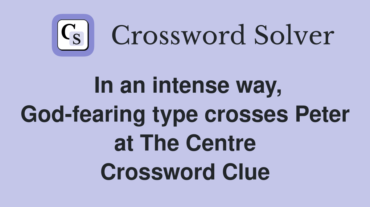 In an intense way, God-fearing type crosses Peter at The Centre Crossword Clue