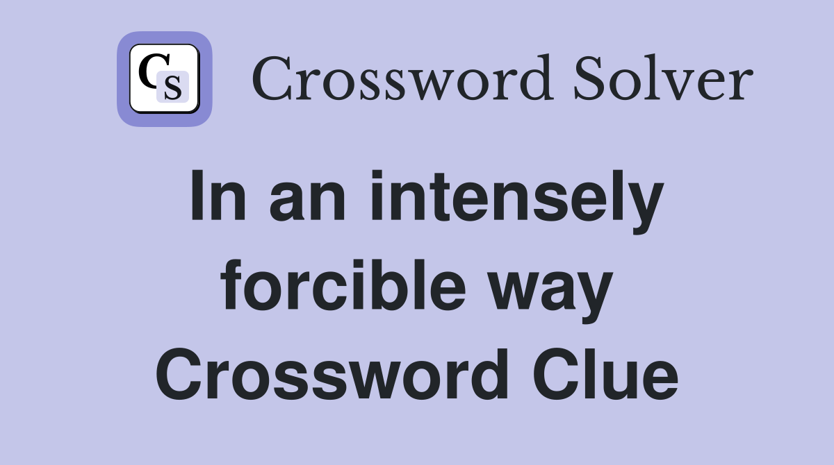 In an intensely forcible way Crossword Clue