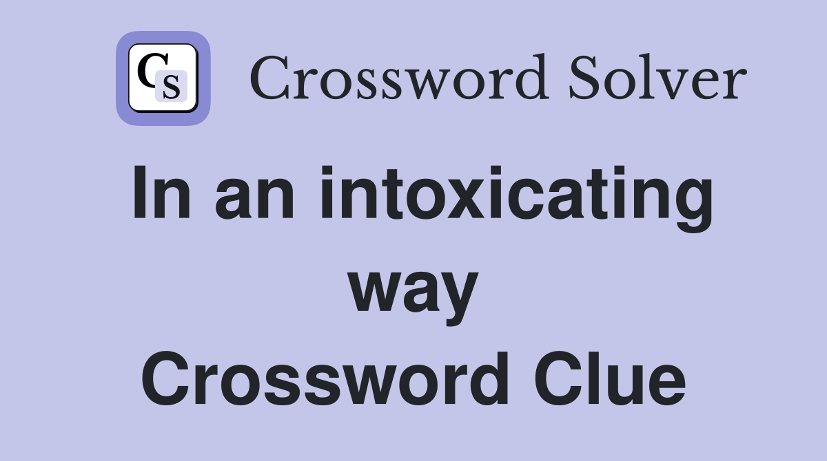 In an intoxicating way Crossword Clue