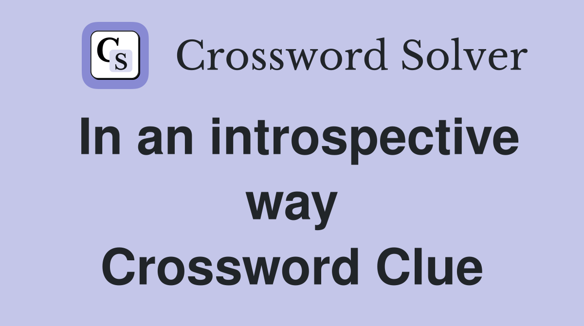 In an introspective way Crossword Clue
