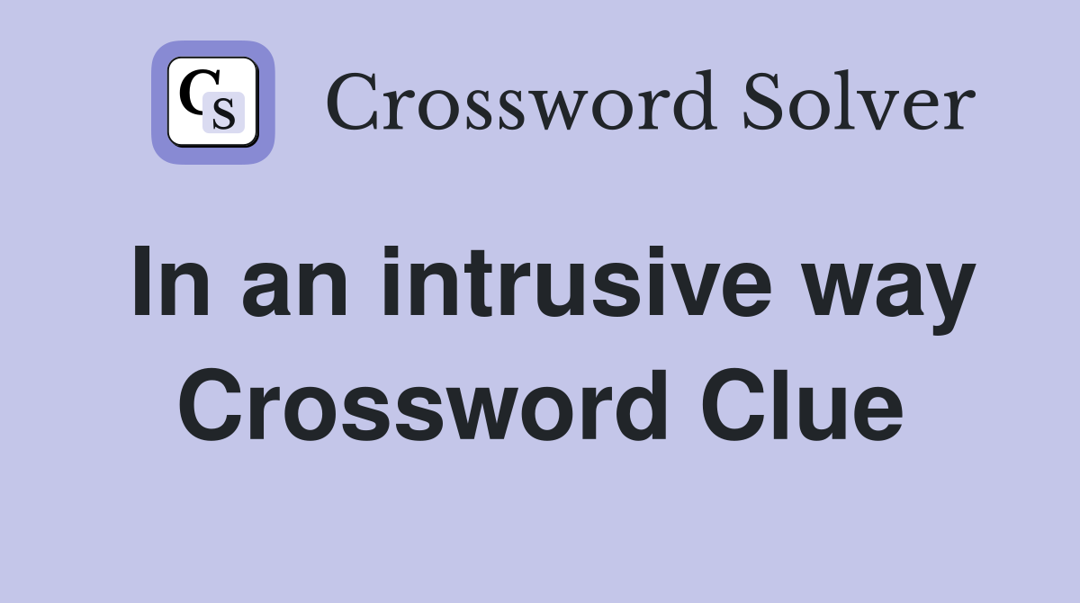 In an intrusive way Crossword Clue