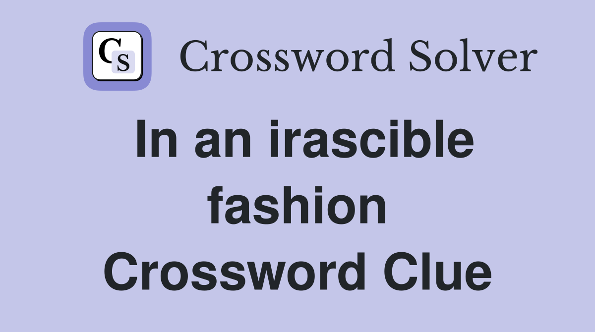 In an irascible fashion Crossword Clue