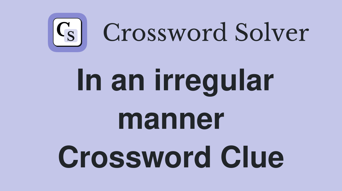 In an irregular manner Crossword Clue