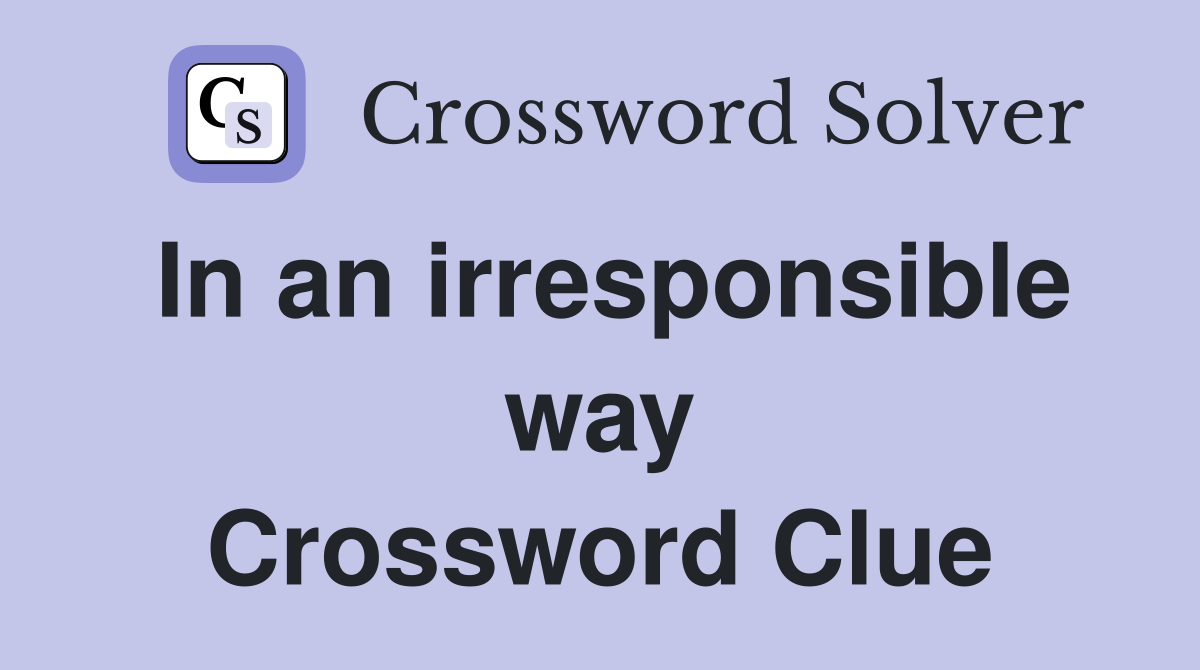 In an irresponsible way Crossword Clue