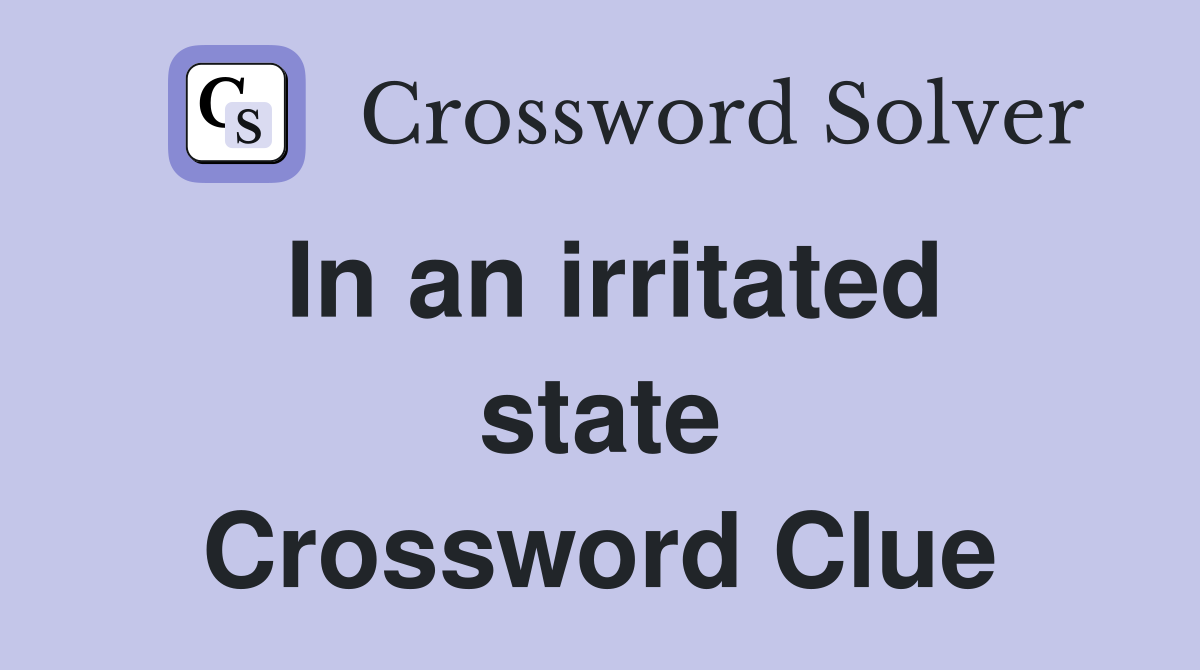 In an irritated state Crossword Clue